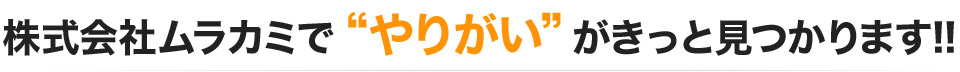 株式会社ムラカミで“やりがい”がきっと見つかります!!